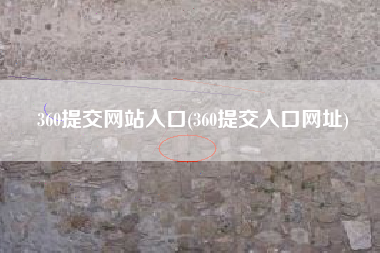360提交网站入口(360提交入口网址)