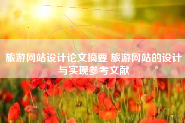 旅游网站设计论文摘要 旅游网站的设计与实现参考文献