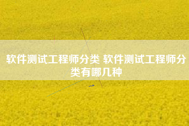 软件测试工程师分类 软件测试工程师分类有哪几种
