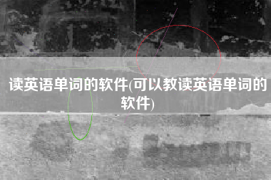 读英语单词的软件(可以教读英语单词的软件)