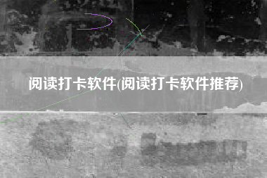 阅读打卡软件(阅读打卡软件推荐)