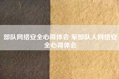 部队网络安全心得体会 军部队人网络安全心得体会