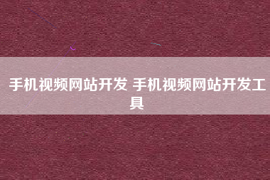 手机视频网站开发 手机视频网站开发工具