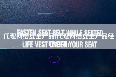 代理网络安全产品(代理网络安全产品经理招聘)