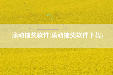 滚动抽奖软件(滚动抽奖软件下载)