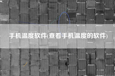 手机温度软件(查看手机温度的软件)