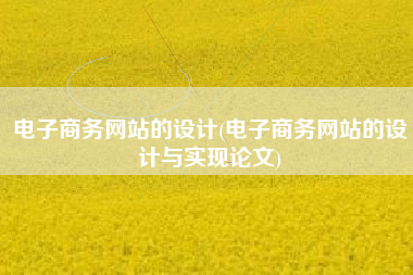 电子商务网站的设计(电子商务网站的设计与实现论文)