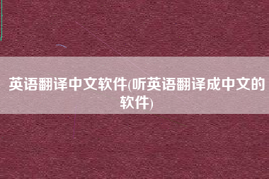 英语翻译中文软件(听英语翻译成中文的软件)