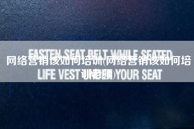 网络营销该如何培训(网络营销该如何培训老师)
