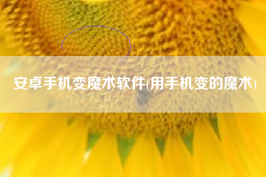 安卓手机变魔术软件(用手机变的魔术)