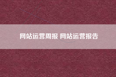 网站运营周报 网站运营报告