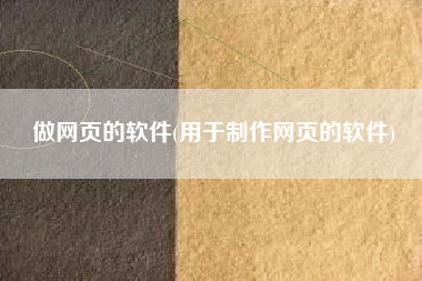 做网页的软件(用于制作网页的软件)