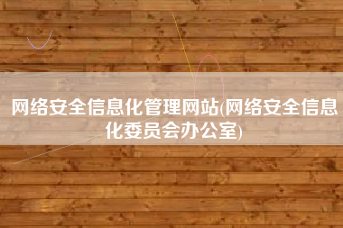 网络安全信息化管理网站(网络安全信息化委员会办公室)