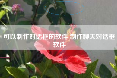 可以制作对话框的软件 制作聊天对话框软件