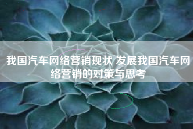 我国汽车网络营销现状 发展我国汽车网络营销的对策与思考