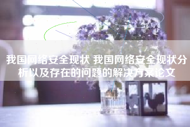 我国网络安全现状 我国网络安全现状分析以及存在的问题的解决方案论文