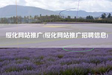 绥化网站推广(绥化网站推广招聘信息)