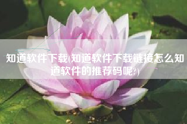 知道软件下载(知道软件下载链接怎么知道软件的推荐码呢?)