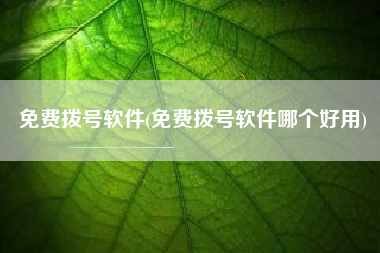 免费拨号软件(免费拨号软件哪个好用)