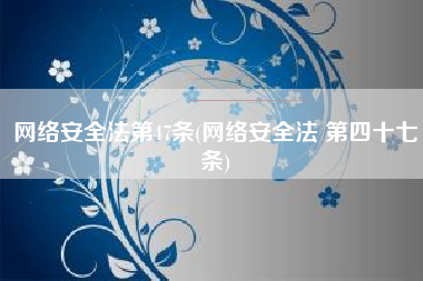 网络安全法第47条(网络安全法 第四十七条)