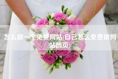 怎么做一个免费网站(自己怎么免费做网站网页)