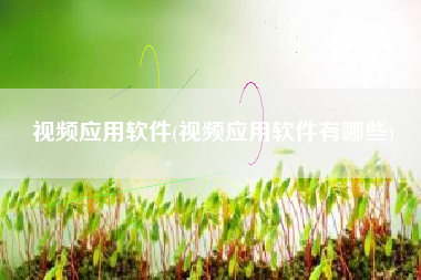视频应用软件(视频应用软件有哪些)