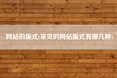 网站的版式(常见的网站版式有哪几种)