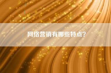 网络营销有哪些特点？