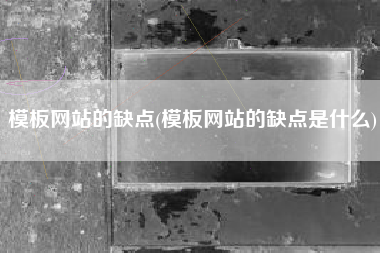 模板网站的缺点(模板网站的缺点是什么)