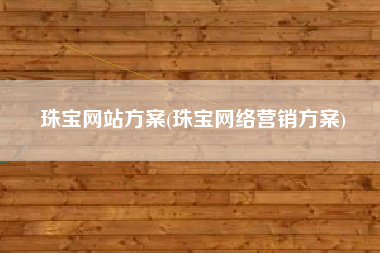 珠宝网站方案(珠宝网络营销方案)
