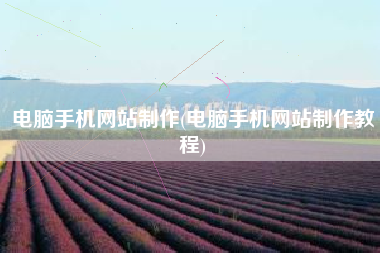 电脑手机网站制作(电脑手机网站制作教程)