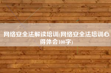 网络安全法解读培训(网络安全法培训心得体会100字)