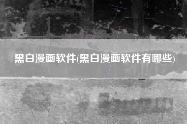 黑白漫画软件(黑白漫画软件有哪些)