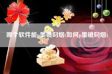哪个软件能p墨镜叼烟(如何p墨镜叼烟)