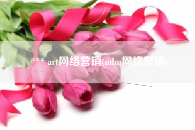 *** art网络营销(mlm网络营销)