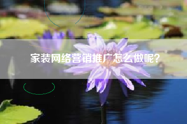 家装网络营销推广怎么做呢？