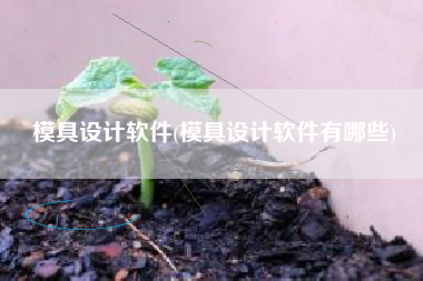 模具设计软件(模具设计软件有哪些)