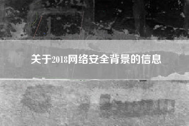 关于2018网络安全背景的信息