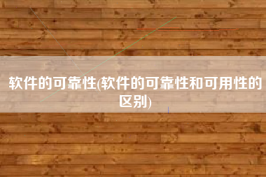 软件的可靠性(软件的可靠性和可用性的区别)