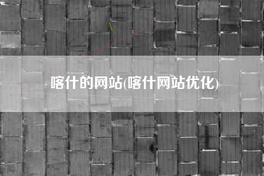 喀什的网站(喀什网站优化)
