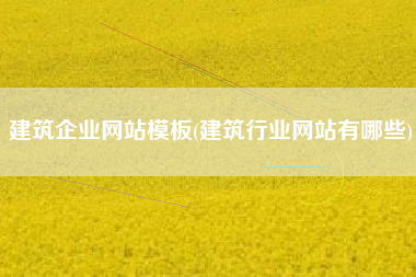 建筑企业网站模板(建筑行业网站有哪些)