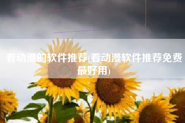 看动漫的软件推荐(看动漫软件推荐免费最好用)