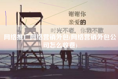 网络推广网络营销外包(网络营销外包公司怎么收费)