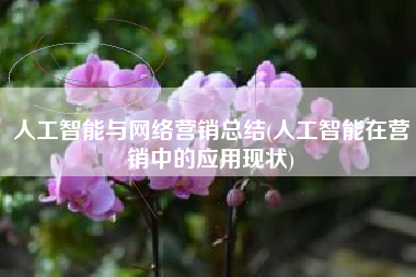 人工智能与网络营销总结(人工智能在营销中的应用现状)