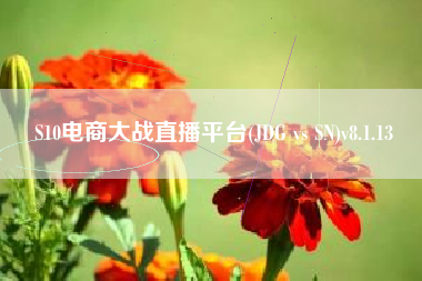 S10电商大战直播平台(JDG vs SN)v8.1.13