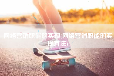 网络营销职能的实现(网络营销职能的实现方法)