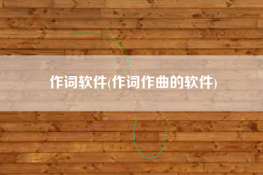 作词软件(作词作曲的软件)