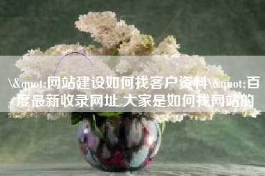 \"网站建设如何找客户资料\"百度最新收录网址 大家是如何找网站的