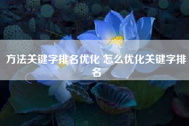 方法关键字排名优化 怎么优化关键字排名
