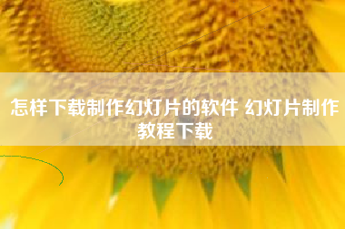 怎样下载制作幻灯片的软件 幻灯片制作教程下载